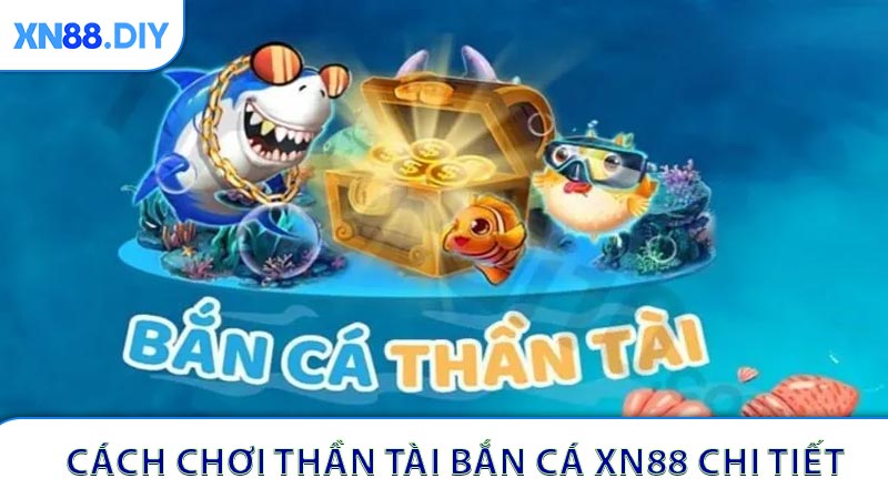 Tham khảo cách chơi Thần Tài bắn cá XN88 chi tiết
