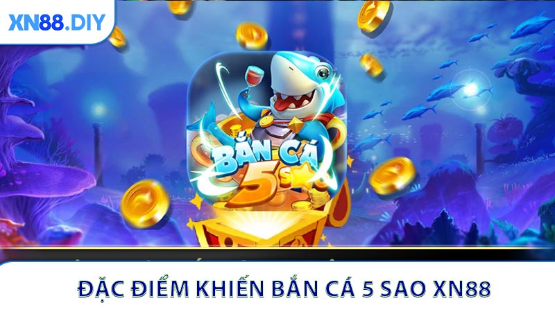 Đặc điểm khiến Bắn cá 5 sao XN88 thu hút người chơi