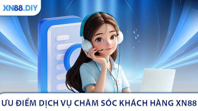 Ưu điểm nổi trội của dịch vụ chăm sóc khách hàng XN88